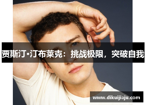 贾斯汀·汀布莱克：挑战极限，突破自我