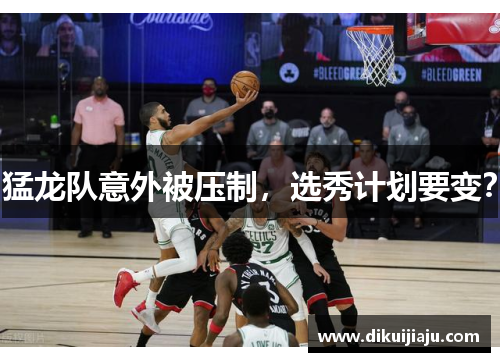 猛龙队意外被压制，选秀计划要变？